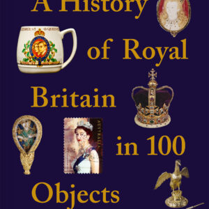 A History of Royal Britain in 100 Objects - Hardback