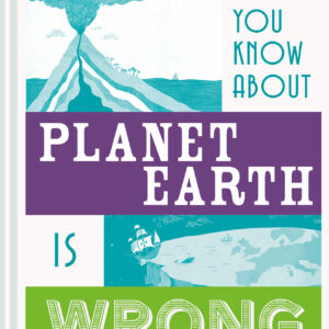 Everything You Know About Planet Earth is Wrong - Hardback