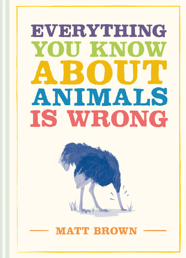 Everything You Know About Animals is Wrong - Hardback