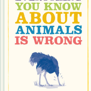 Everything You Know About Animals is Wrong - Hardback